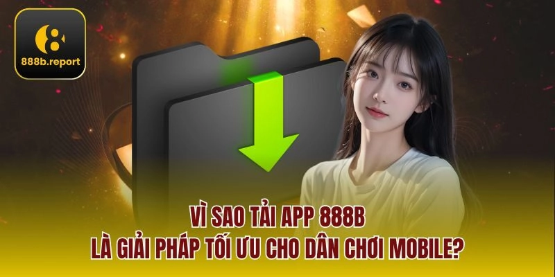 Vì sao tải app 888b là giải pháp tối ưu cho dân chơi mobile?